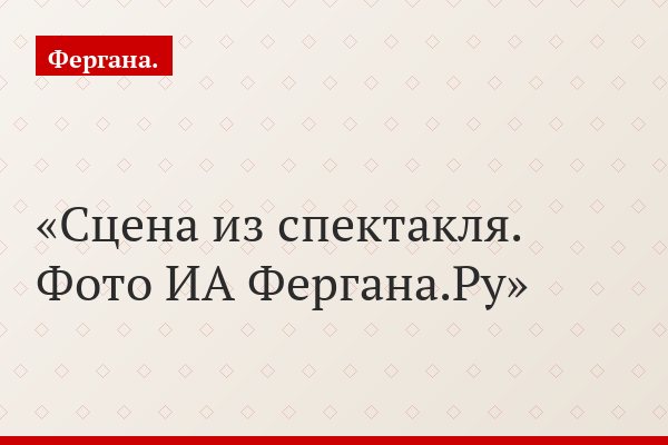 Сцена из спектакля. Фото ИА Фергана.Ру