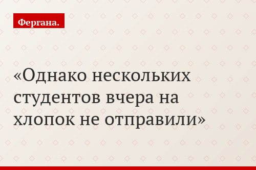 Однако нескольких студентов вчера на хлопок не отправили