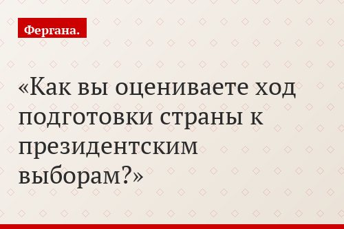 Как вы оцениваете ход подготовки страны к президентским выборам?