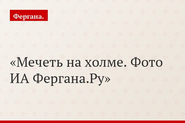 Мечеть на холме. Фото ИА Фергана.Ру