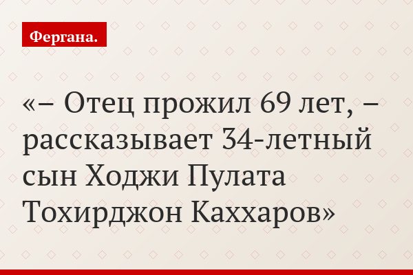 – Отец прожил 69 лет, – рассказывает 34-летный сын Ходжи Пулата Тохирджон Каххаров
