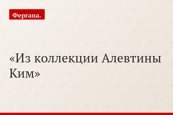 Из коллекции Алевтины Ким