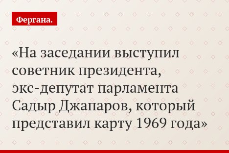 На заседании выступил советник президента, экс-депутат парламента Садыр Джапаров, который представил карту 1969 года