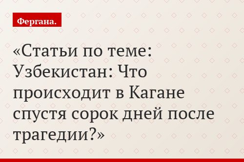 Статьи по теме: Узбекистан: Что происходит в Кагане спустя сорок дней после трагедии?