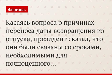 Касаясь вопроса о причинах переноса даты возвращения из отпуска, президент сказал, что они были связаны со сроками, необходимыми для полноценного…