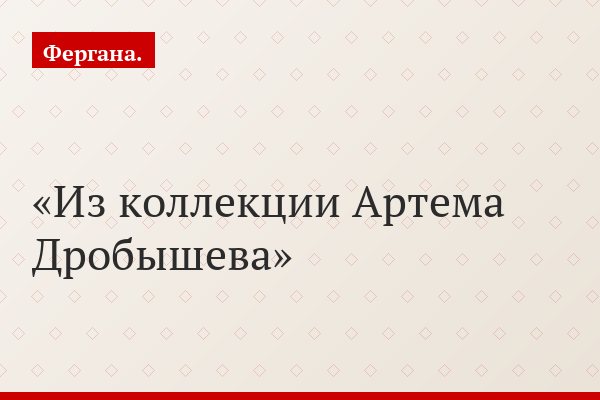 Из коллекции Артема Дробышева