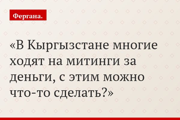 В Кыргызстане многие ходят на митинги за деньги, с этим можно что-то сделать?