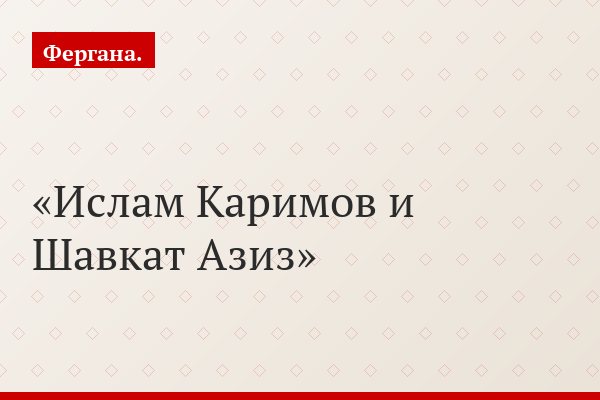 Ислам Каримов и Шавкат Азиз