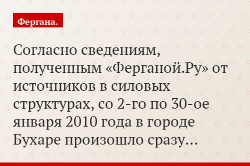 Согласно сведениям, полученным «Ферганой.Ру» от источников в силовых структурах, со 2-го по 30-ое января 2010 года в городе Бухаре произошло сразу…
