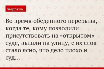 Во время обеденного перерыва, когда те, кому позволили присутствовать на «открытом» суде, вышли на улицу, с их слов стало ясно, что дело плохо и суд…